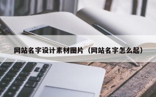 广汉网站名字设计素材图片（网站名字怎么起）